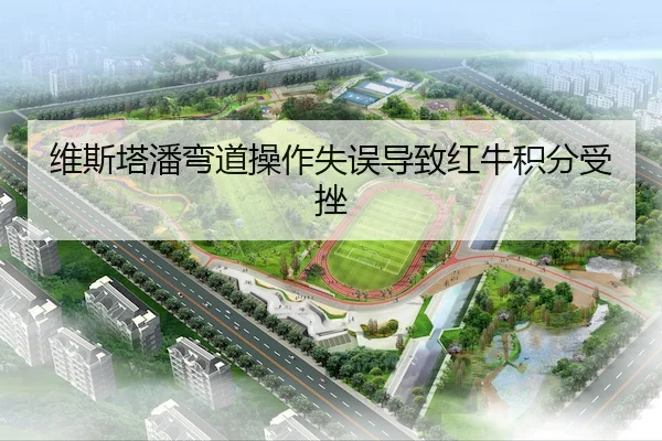 维斯塔潘弯道操作失误导致红牛积分受挫(betvictor)